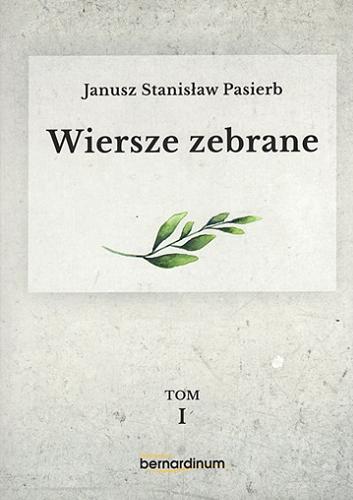 Okładka książki Wiersze zebrane. T. 1 / Janusz Stanisław Pasierb ; [redakcja Maria Wilczek, Ewa Wiorko, Tomasz Tomasik ; przypisy Tomasz Tomasik].