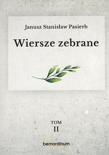 Okładka książki Wiersze zebrane. T. 2 / Janusz Stanisław Pasierb ; [redakcja Maria Wilczek, Ewa Wiorko, Tomasz Tomasik ; przypisy Tomasz Tomasik].