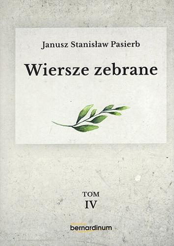 Okładka książki Wiersze zebrane. T. 4 / Janusz Stanisław Pasierb ; [redakcja Maria Wilczek, Ewa Wiorko, Tomasz Tomasik ; przypisy Tomasz Tomasik].