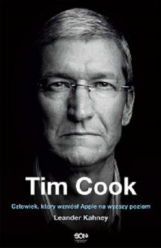 Okładka książki Tim Cook : człowiek, który wzniósł Apple na wyższy poziom / Leander Kahney ; tłumaczenie: Magda Witkowska.