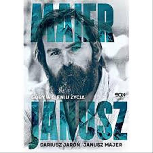 Okładka książki Janusz Majer : góry w cieniu życia / Dariusz Jaroń, Janusz Majer.