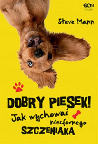 Okładka książki Dobry piesek! : jak wychować niesfornego szczeniaka / Steve Mann ; tłumaczenie Anna Krochmal, Jakub Michalski.