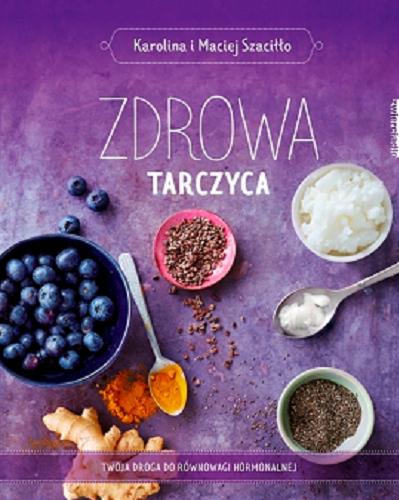 Okładka książki Zdrowa tarczyca : twoja droga do równowagi hormonalnej / Karolina i Maciej Szaciłło.