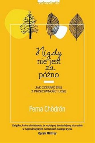 Okładka książki Nigdy nie jest za późno : jak czerpać siłę z przeciwności losu / Pema Chödrön ; tłumaczenie Agnieszka Burzyńska, Anna Różańska.
