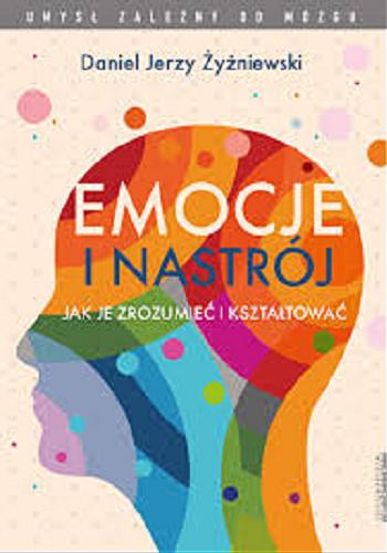 Okładka książki Emocje i nastrój : jak je zrozumieć i kształtować / Daniel Jerzy Żyżniewski.
