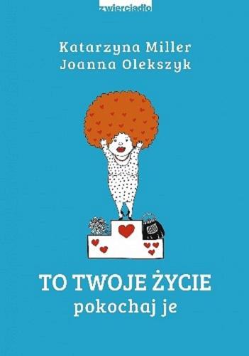 Okładka książki To twoje życie : pokochaj je / Katarzyna Miller, Joanna Olekszyk.