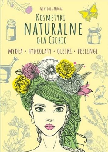 Okładka książki Kosmetyki naturalne dla ciebie : mydła, hydrolaty, olejki, peelingi / Wiktoria Mucha.
