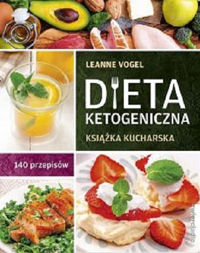 Okładka książki Dieta ketogeniczna : książka kucharska : 140 przepisów na każdy dzień / Leanne Vogel ; przekład: Małgorzata Samborska.