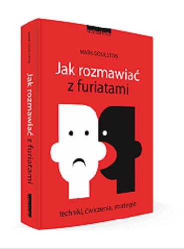 Okładka książki Jak rozmawiać z furiatami : techniki, ćwiczenia, strategie / Mark Goulston ; przekład Agata Trzcińska-Hildebrandt.