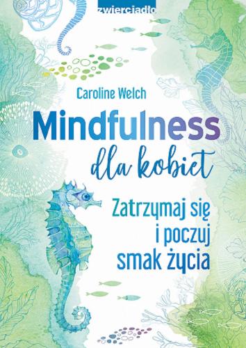 Okładka książki Mindfulness dla kobiet : zatrzymaj się i poczuj smak życia / Caroline Welch ; przekład Ewelina Gałdecka ; [ilustracje: Carolyn Arcabascio].