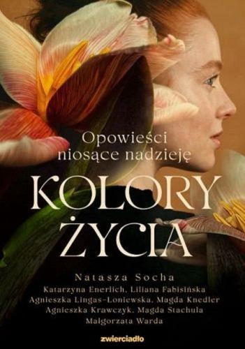 Okładka książki Kolory życia [E-book] : opowieści niosące nadzieję / Natasza Socha, Katarzyna Enerlich, Liliana Fabisińska, Agnieszka Lingas-Łoniewska, Magda Knedler, Agnieszka Krawczyk, Magda Stachula, Małgorzata Warda.