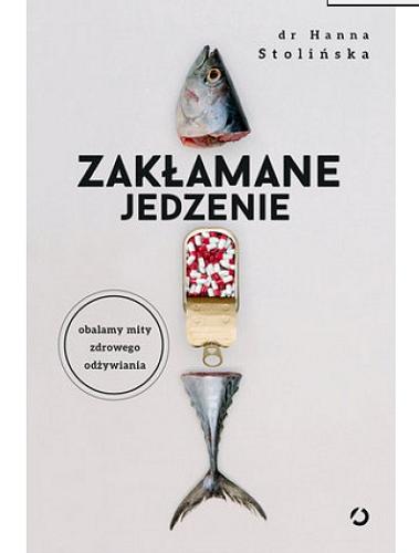 Okładka książki Zakłamane jedzenie : obalamy mity zdrowego odżywiania / Hanna Stolińska.