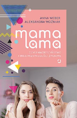 Okładka książki Mama lama czyli Macierzyństwo i inne przypadłości życiowe / Anna Weber, Aleksandra Woźniak.