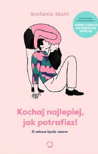 Okładka książki Kochaj najlepiej, jak potrafisz! : o sztuce bycia razem / Stefanie Stahl ; tłumaczenie Sylwia Miłkowska, Anna Grysińska.