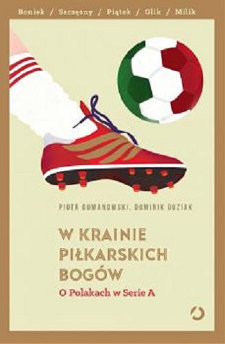 Okładka książki W krainie piłkarskich bogów : o Polakach w Serie A / Piotr Dumanowski, Dominik Guziak.
