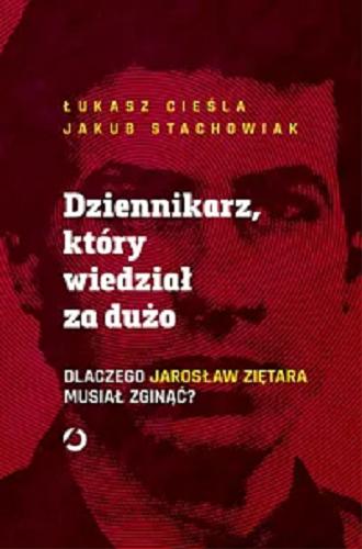 Okładka książki Dziennikarz, który wiedział za dużo : dlaczego Jarosław Ziętara musiał zginąć? / Łukasz Cieśla, Jakub Stachowiak.