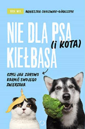 Okładka książki Nie dla psa (i kota) kiełbasa czyli Jak zdrowo karmić swojego zwierzaka / tech. wet. Agnieszka Cholewiak-Góralczyk.