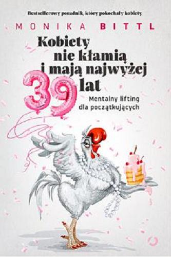 Okładka książki Kobiety nie kłamią i mają najwyżej 39 lat : mentalny lifting dla początkujących / Monika Bittl ; tłumaczenie Artur Kożuch.