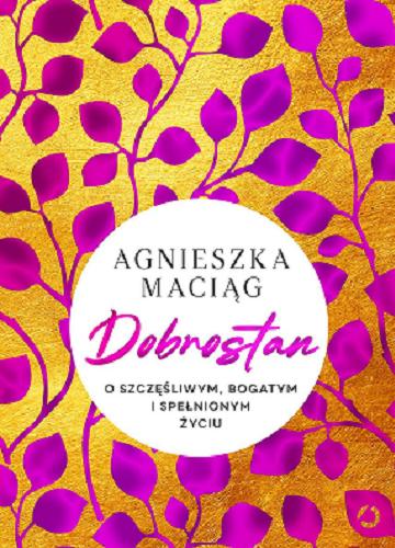 Okładka książki Dobrostan : o szczęśliwym, bogatym i spełnionym życiu / Agnieszka Maciąg ; zdjęcia Robert Wolański.