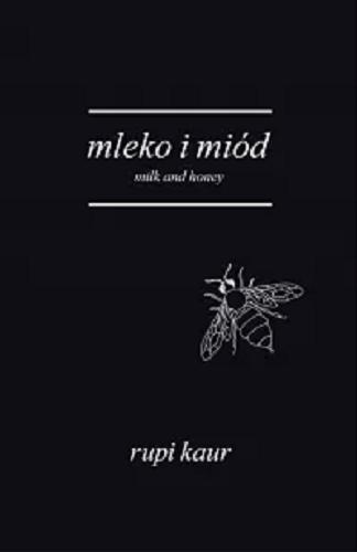 Okładka  Mleko i miód = Milk and honey [pol./ang.] / Rupi Kaur ; tłumaczenie Anna Gralak ; [projekt graficzny Rupi Kaur].