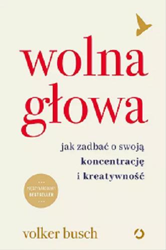Okładka książki Wolna głowa : jak zadbać o swoją koncentrację i kreatywność / Volker Busch ; tłumaczenie Anna Grysińska.