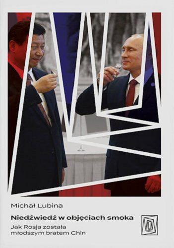 Okładka  Niedźwiedź w objęciach smoka : jak Rosja została młodszym bratem Chin / Michał Lubina.