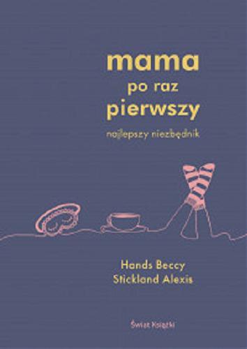 Okładka książki Mama po raz pierwszy : najlepszy niezbednik / Beccy Hands, Alexis Stickland ; z angielskiego przełożyła Agnieszka Wyszogrodzka-Gaik .