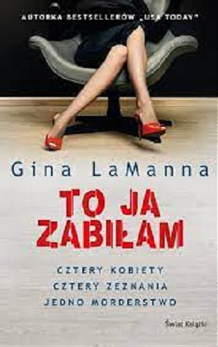 Okładka książki To ja zabiłam / Gina LaManna ; z angielskiego przełożyła Grażyna Woźniak.