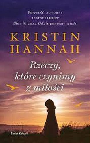 Okładka książki Rzeczy, które czynimy z miłości / Kristin Hannah ; z angielskiego przełożyła Zuzanna Henel.