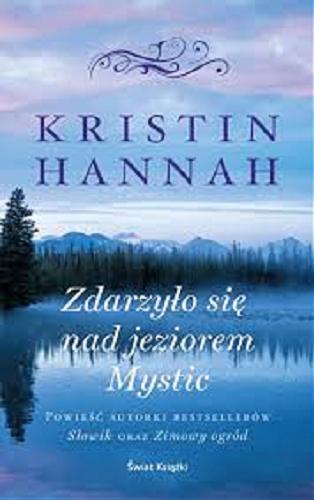 Okładka książki Zdarzyło się nad jeziorem Mystic / Kristin Hannah ; z angielskiego przełożyła Barbara Cendrowska-Werner.