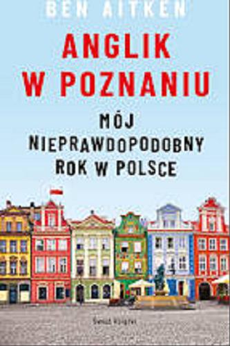 Okładka książki Anglik w Poznaniu : mój nieprawdopodobny rok w Polsce / Ben Aitken ; z angielskiego przełożył Szymon Kołodziejski.