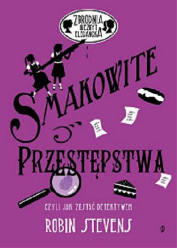 Okładka książki Smakowite przestępstwa czyli Jak zostać detektywem / Robin Stevens ; przełożyła Magdalena Korobkiewicz.