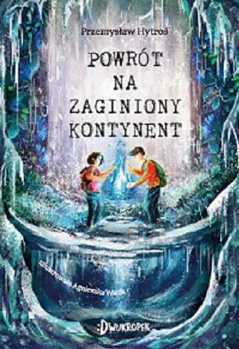 Okładka książki Powrót na Zaginiony Kontynent / Przemysław Hytroś ; zilustrowała Agnieszka Wajda.