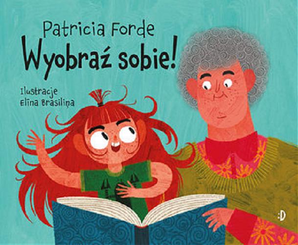 Okładka książki Wyobraź sobie! / Patricia Forde ; ilustacje Elina Brasli?a ; tłumaczenie Dominika Ciechanowicz.