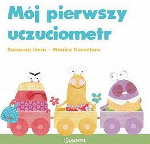 Okładka książki Mój pierwszy uczuciometr / Tekst: Susanna Isern ; ilustracje: Mónica Carretero ; przekład z języka angielskiego: Katarzyna Biegańska.