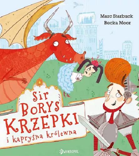 Okładka książki Sir Borys Krzepki i kapryśna królewna / [autor] Marc Starbuck ; [ilustracje] Becka Moor ; przełożyła Katarzyna Biegańska.