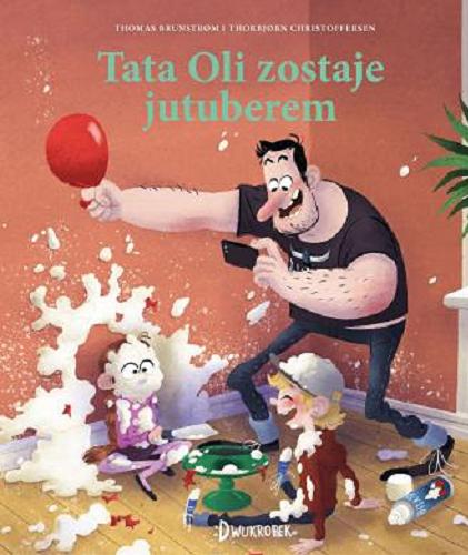 Okładka książki Tata Oli zostaje jutuberem / Thomas Brunstrom i Thorbjorn Christoffersen ; przekład: Edyta Stępkowska.