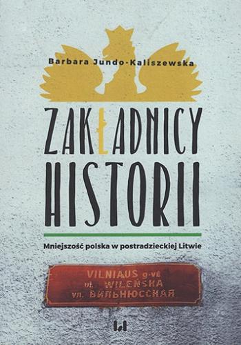 Okładka książki Zakładnicy historii : mniejszość polska w postradzieckiej Litwie / Barbara Jundo-Kaliszewska ; [recenzent Grzegorz Mazur].