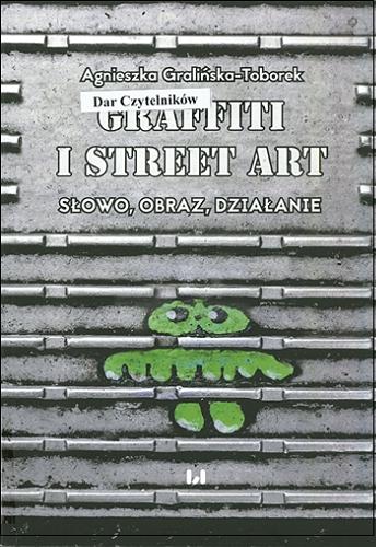 Okładka książki Graffiti i street art : słowo, obraz, działanie / Agnieszka Gralińska-Toborek.