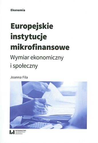 Okładka książki Europejskie instytucje mikrofinansowe : wymiar ekonomiczny i społeczny / Joanna Fila.