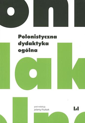 Okładka książki Polonistyczna dydaktyka ogólna / pod redakcją Jolanty Fiszbak ; [recenzent Anna Ślósarz].