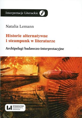 Okładka książki Historie alternatywne i steampunk w literaturze : archipelagi badawczo-interpretacyjne / Natalia Lemann ; [recenzent Elżbieta Konończuk].