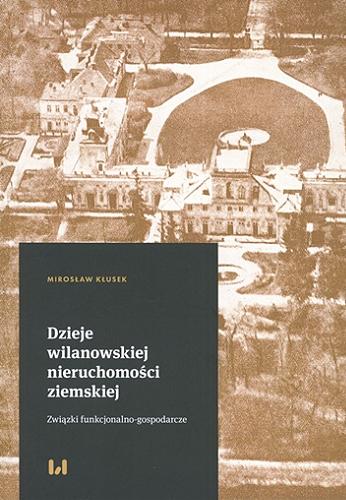 Okładka książki Dzieje wilanowskiej nieruchomości ziemskiej : związki funkcjonalno-gospodarcze / Mirosław Kłusek.