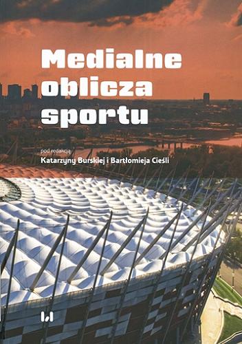 Okładka książki Medialne oblicza sportu / pod redakcją Katarzyny Burskiej i Bartłomieja Cieśli ; [recenzent Paweł Nowak].