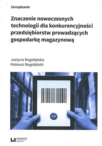 Okładka książki Znaczenie nowoczesnych technologii dla konkurencyjności przedsiębiorstw prowadzących gospodarkę magazynową / Justyna Bogołębska, Mateusz Bogołębski.