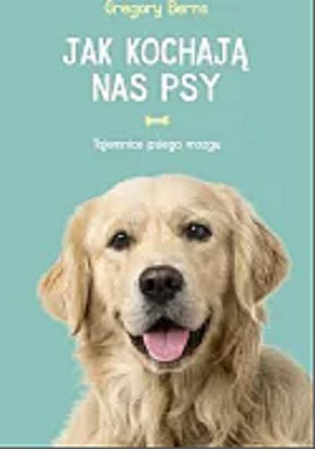 Okładka książki Jak kochają nas psy : tajemnice psiego mózgu / Gregory Berns ; przełożył Paweł Luboński.