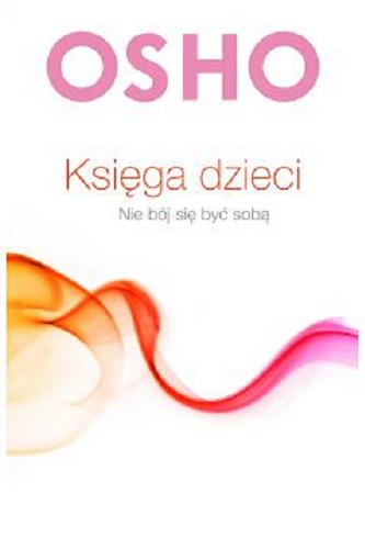 Okładka książki Księga dzieci : nie bój się być sobą / Osho ; przełożył Paweł Karpowicz.