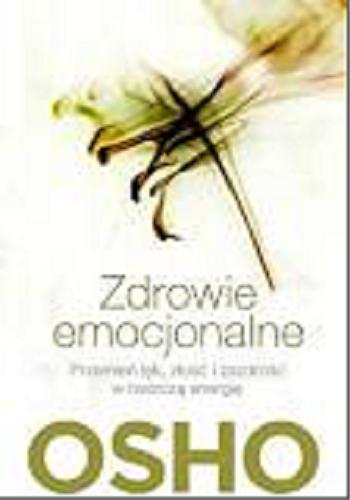 Okładka książki Zdrowie emocjonalne : przemień lęk, złość i zazdrość w twórczą energię / Osho ; przełożył Paweł Karpowicz.
