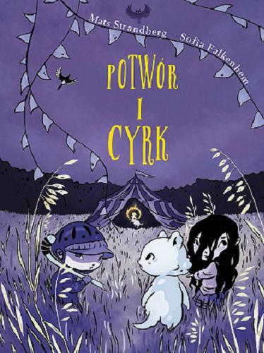 Okładka książki Potwór i cyrk / Mats Strandberg, Sofia Falkenhem ; przełożyła Ewelina Węgrzyn.