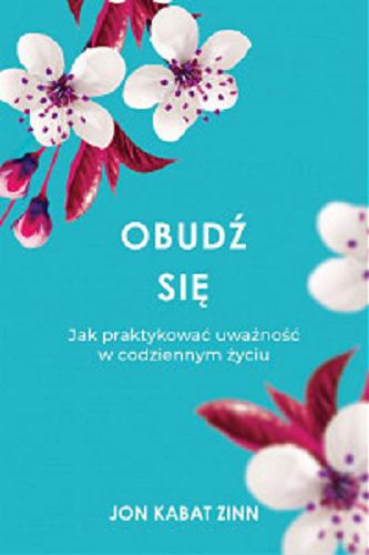 Okładka książki Obudź się : jak praktykować uważność w codziennym życiu / Jon Kabat-Zinn ; przełożył Roman Skrzypczak.